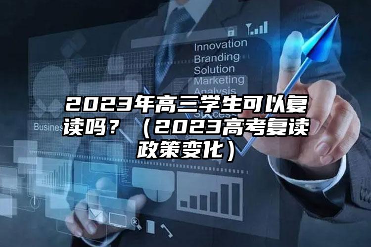 2023年高三学生可以复读吗？（2023高考复读政策变化）