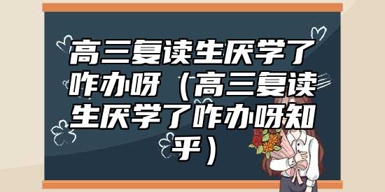 高三复读生厌学了咋办呀（高三复读生厌学了咋办呀知乎）