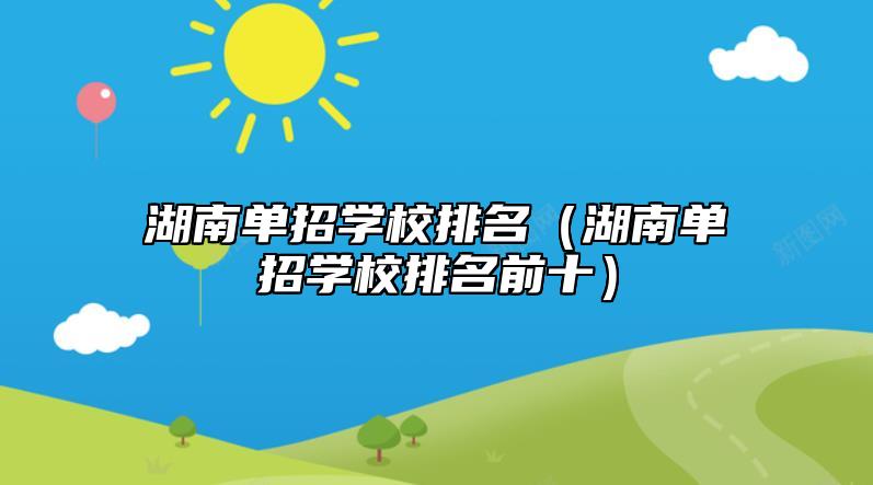 湖南单招学校排名（湖南单招学校排名前十）