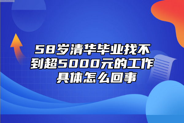 58岁清华毕业找不到超5000元的工作 具体怎么回事