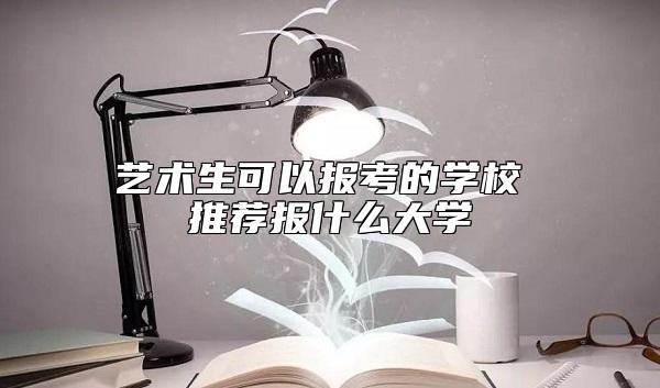 艺术生可以报考的学校 推荐报什么大学