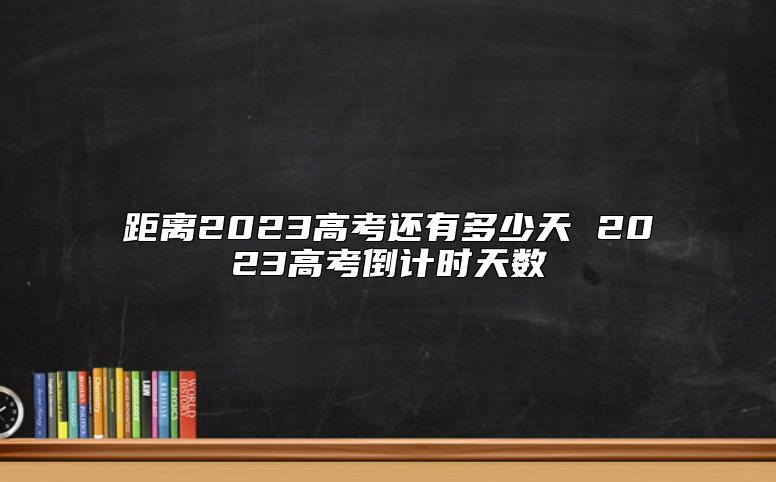 距离2023高考还有多少天 2023高考倒计时天数