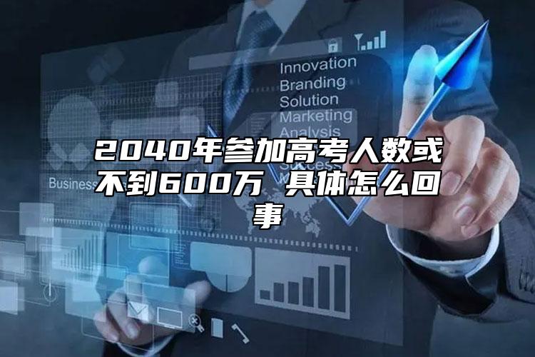 2040年参加高考人数或不到600万 具体怎么回事