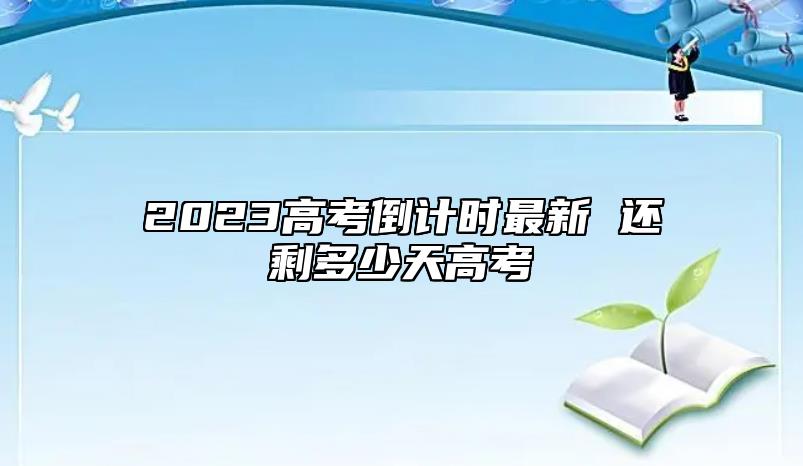 2023高考倒计时最新 还剩多少天高考