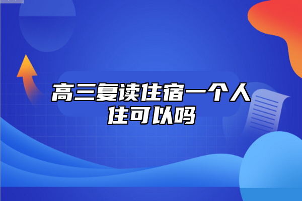 高三复读住宿一个人住可以吗