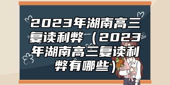 2023年湖南高三复读利弊（2023年湖南高三复读利弊有哪些）