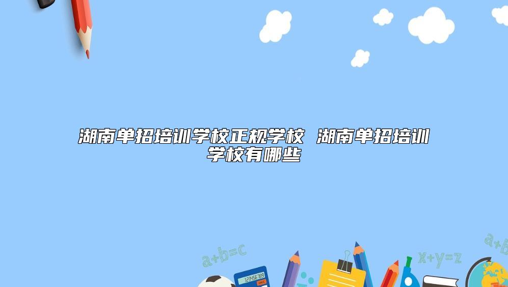 湖南单招培训学校正规学校 湖南单招培训学校有哪些