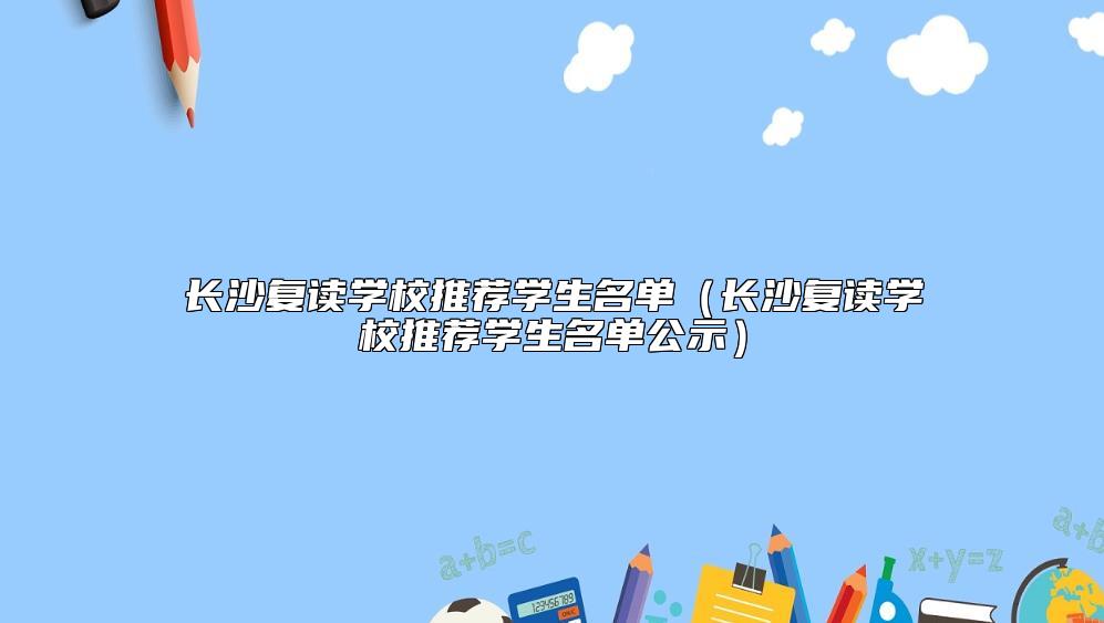 长沙复读学校推荐学生名单（长沙复读学校推荐学生名单公示）