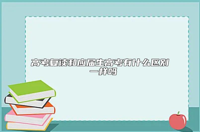 高考复读和应届生高考有什么区别 一样吗