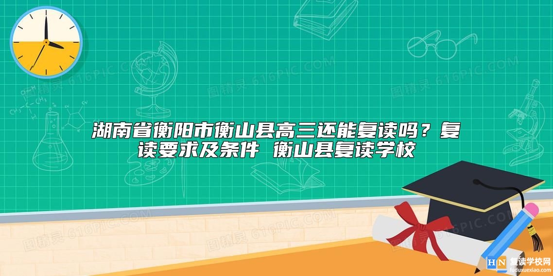 湖南省衡阳市衡山县高三还能复读吗？复读要求及条件