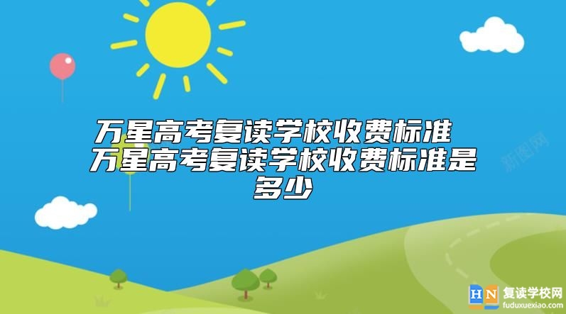 万星高考复读学校收费标准是多少 学费怎么收费