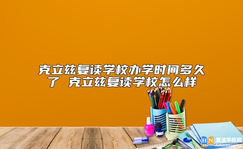 克立兹复读学校办学时间多久了 克立兹复读学校怎么样