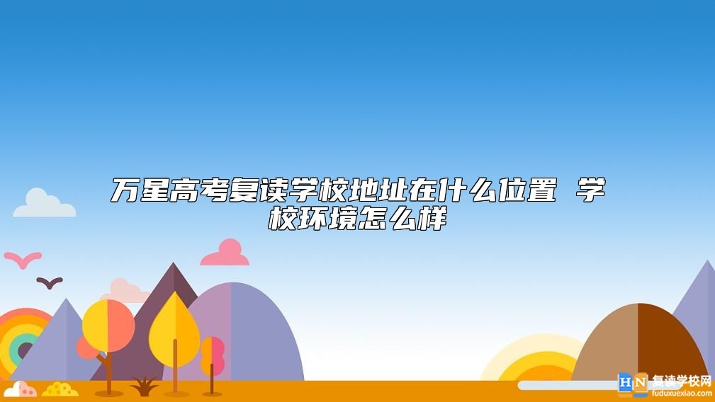 万星高考复读学校地址在什么位置 学校环境怎么样