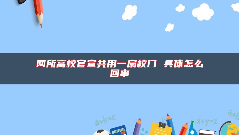 两所高校官宣共用一扇校门 具体怎么回事