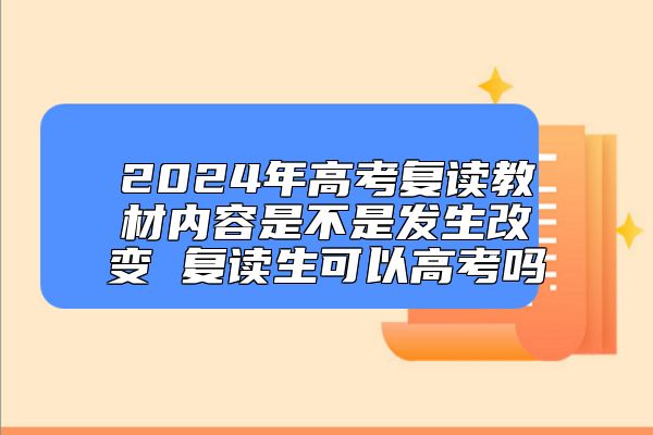 2024年高考复读教材内容是不是发生改变 复读生可以高考吗