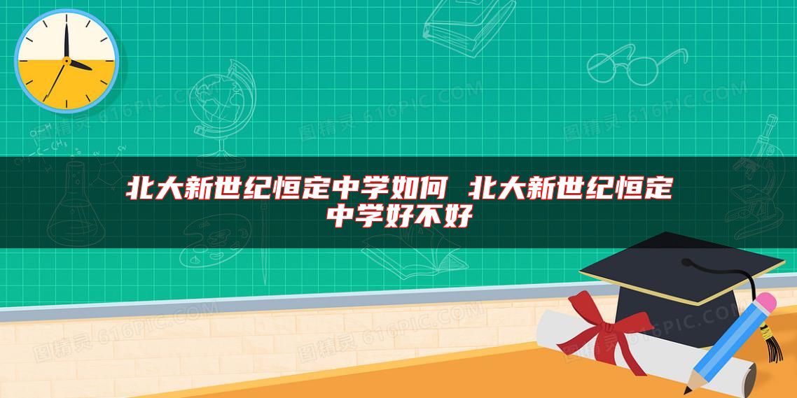 北大新世纪恒定中学如何 北大新世纪恒定中学好不好