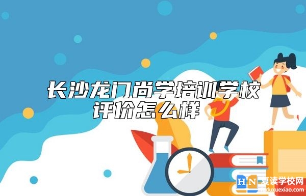 长沙龙门尚学培训学校评价怎么样 