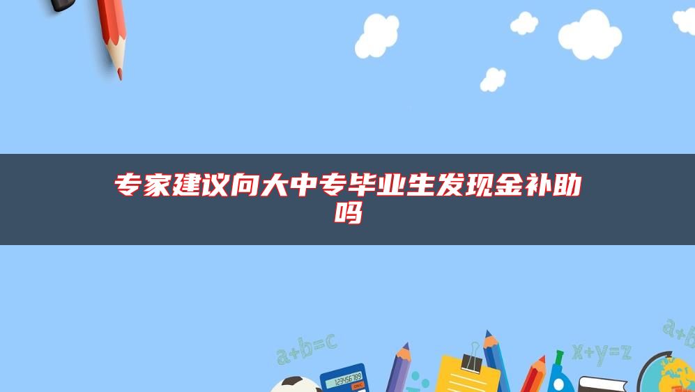 专家建议向大中专毕业生发现金补助吗