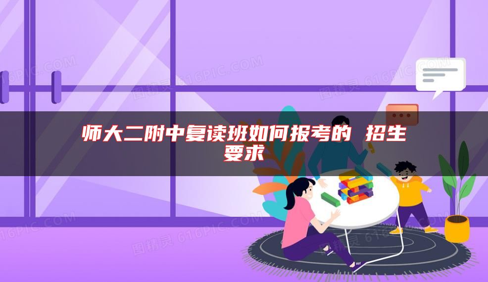 师大二附中复读班如何报考的 招生要求