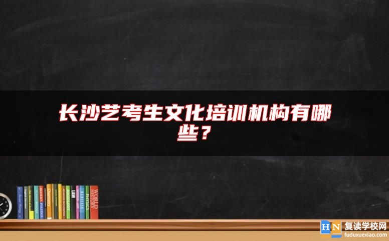 长沙艺考生文化培训机构有哪些？