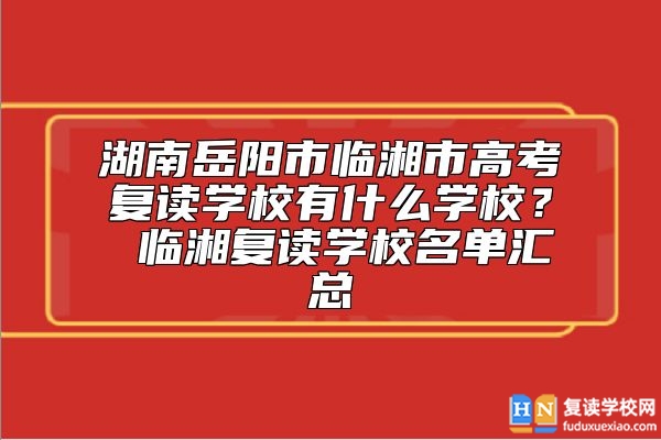 湖南岳阳市临湘市高考复读学校有什么学校？ 临湘复读学校名单汇总