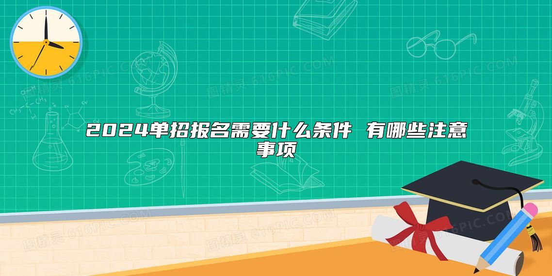 2024单招报名需要什么条件 有哪些注意事项