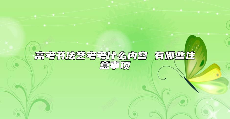 高考书法艺考考什么内容 有哪些注意事项