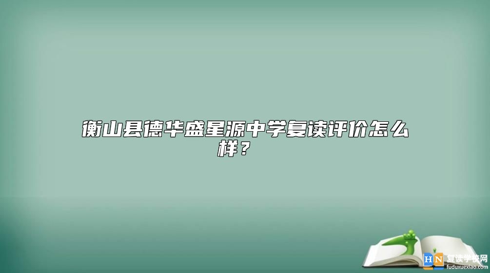 衡山县德华盛星源中学复读评价怎么样？ 