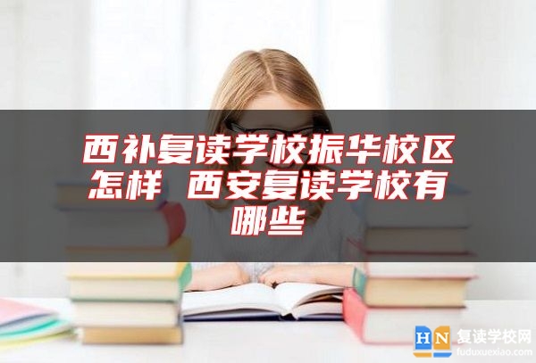 西补复读学校振华校区怎样 西安复读学校有哪些