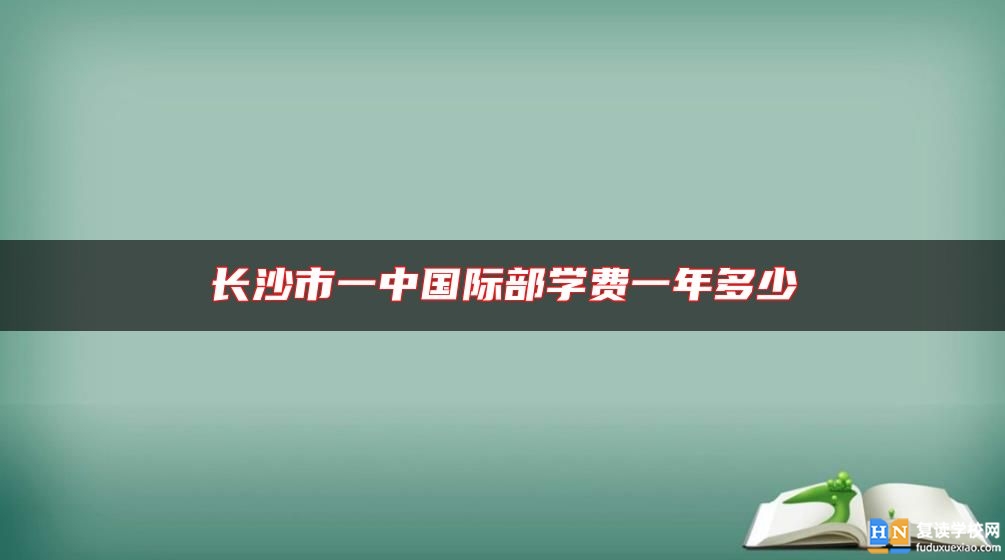 长沙市一中国际部学费一年多少