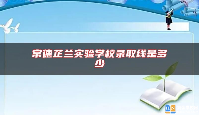 常德芷兰实验学校录取线是多少