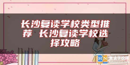 长沙复读学校类型推荐 长沙复读学校选择攻略