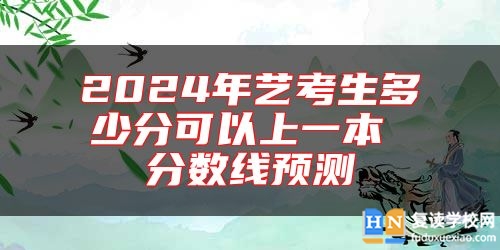 2024年艺考生多少分可以上一本 分数线预测