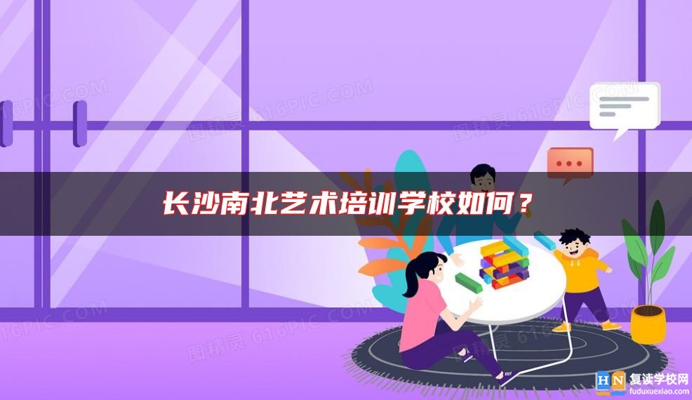 长沙南北艺术培训学校如何？