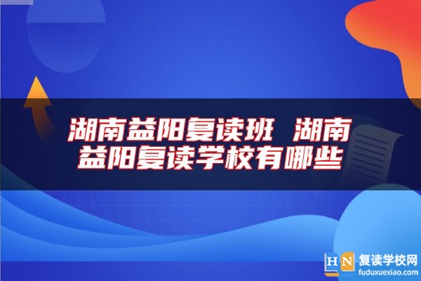 湖南益阳复读班 湖南益阳复读学校有哪些