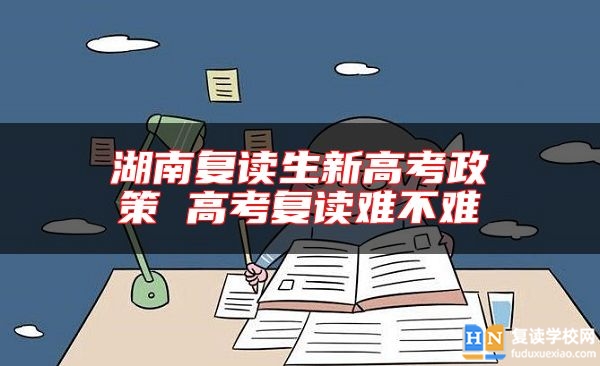 湖南复读生新高考政策 高考复读难不难