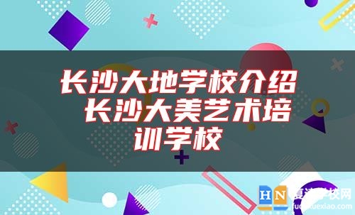 长沙大地学校介绍 长沙大美艺术培训学校