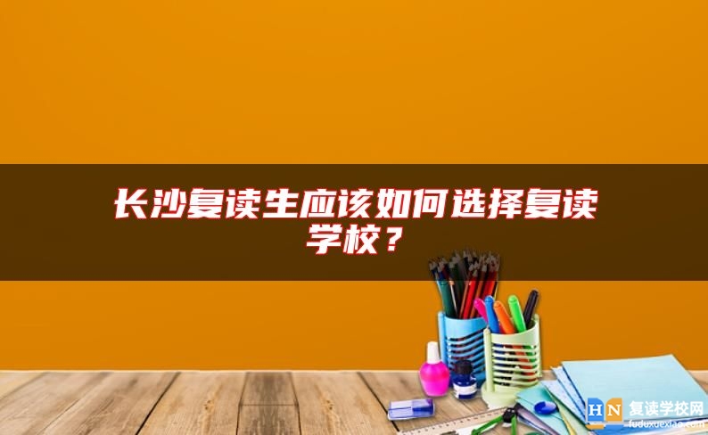 长沙复读生应该如何选择复读学校？