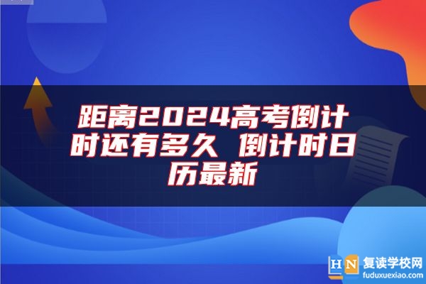 距离2024高考倒计时还有多久 倒计时日历最新