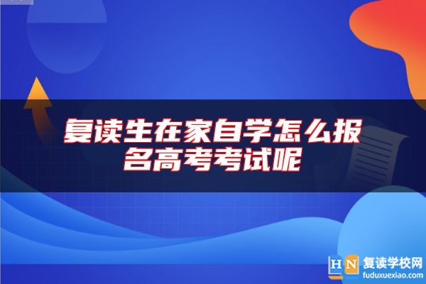 复读生在家自学怎么报名高考考试呢