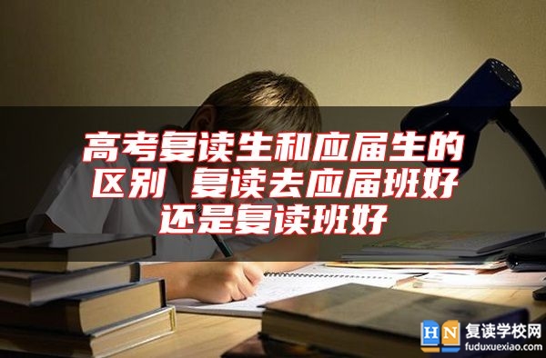 高考复读生和应届生的区别 复读去应届班好还是复读班好