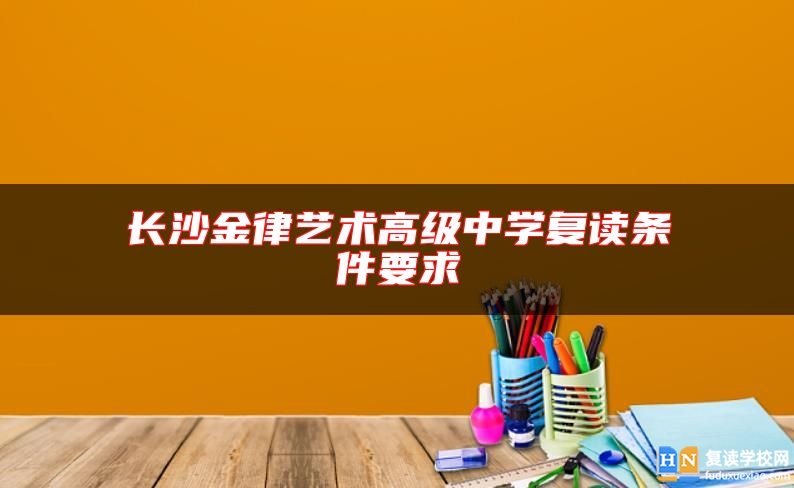 长沙金律艺术高级中学复读条件要求