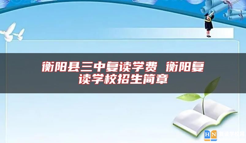 衡阳县三中复读学费 衡阳复读学校招生简章