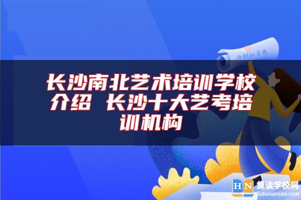 长沙南北艺术培训学校介绍 长沙十大艺考培训机构