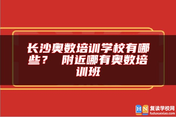 长沙奥数培训学校有哪些？ 附近哪有奥数培训班