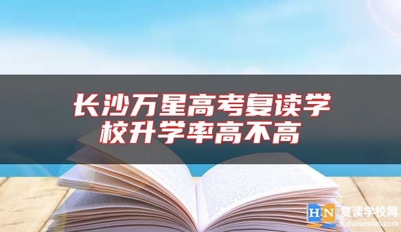 长沙万星高考复读学校升学率高不高