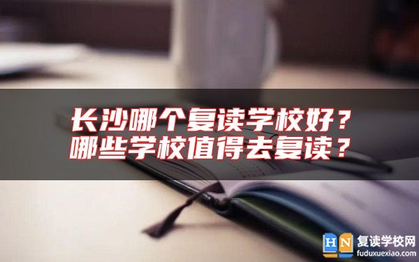 长沙哪个复读学校好？哪些学校值得去复读？