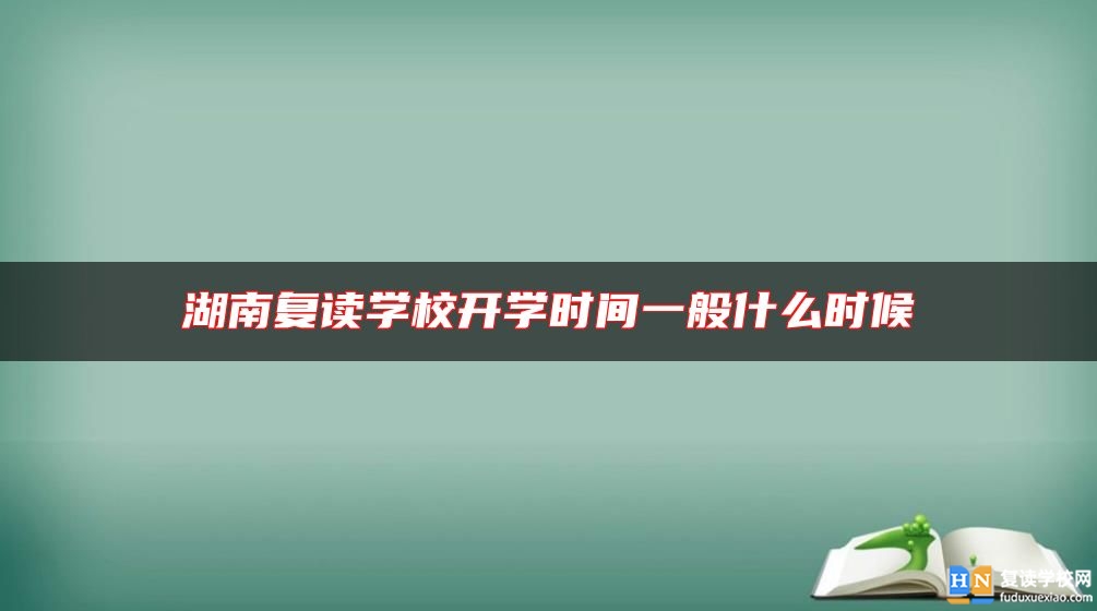 湖南复读学校开学时间一般什么时候