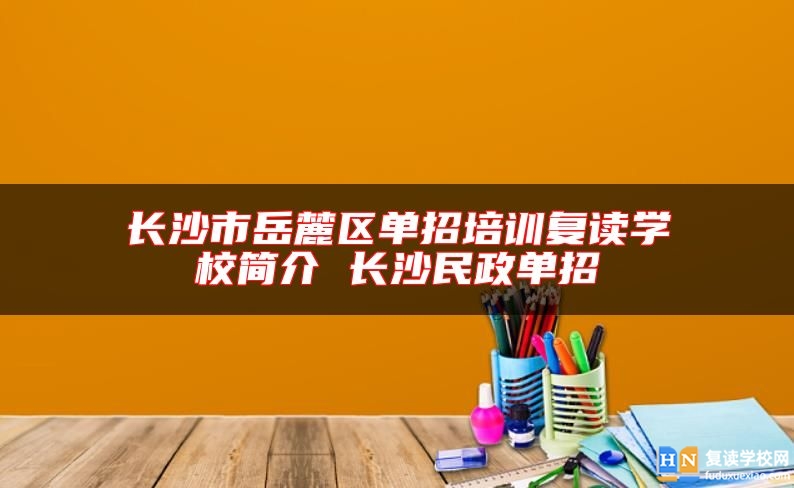 长沙市岳麓区单招培训复读学校简介 长沙民政单招