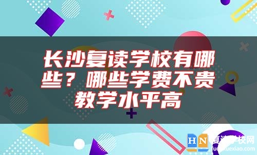 长沙复读学校有哪些？哪些学费不贵教学水平高